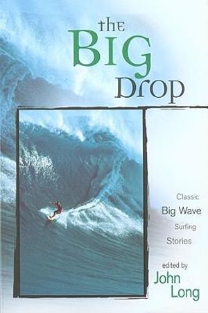 Big Drop : Classic Big Wave Surfing Stories - John Long