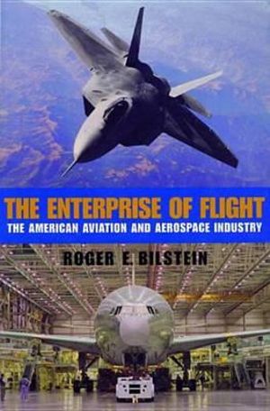 The Enterprise of Flight : The American Aviation and Aerospace Industry - Roger E. Bilstein