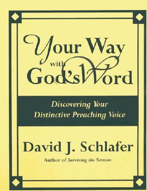 Your Way with God's Word : Discovering Your Distinctive Preaching Voice - David J. Schlafer