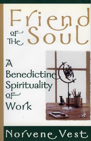 Friend of the Soul : A Benedictine Spirituality of Work - Norvene Vest