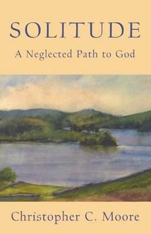 Solitude : A Neglected Path to God - Christoher C. Moore