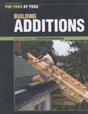 Building Additions : For Pros By Pros - EDITORS OF FINE HOMEBUILDING