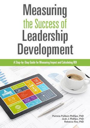 Measuring the Success of Leadership Development : A Step-by-Step Guide for Measuring Impact and Calculating ROI - Patricia Pulliam Phillips