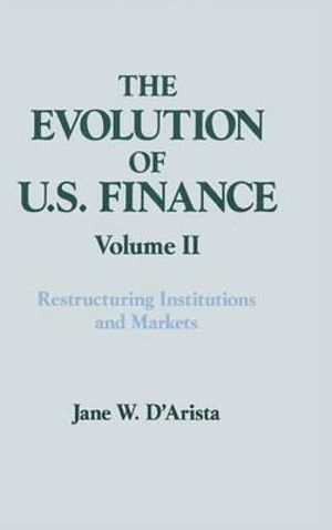 The Evolution of U.S. Finance Vol. II : Restructuring Institutions and Markets :  Restructuring Institutions and Markets - Jane W. D'Arista