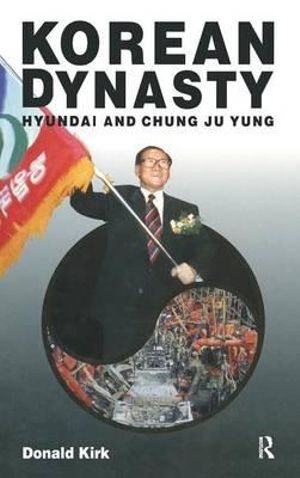 Korean Dynasty : Hyundai and Chung Ju Yung - Donald Kirk