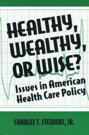 Healthy, Wealthy or Wise? : Issues in American Health Care Policy - David W Stewart