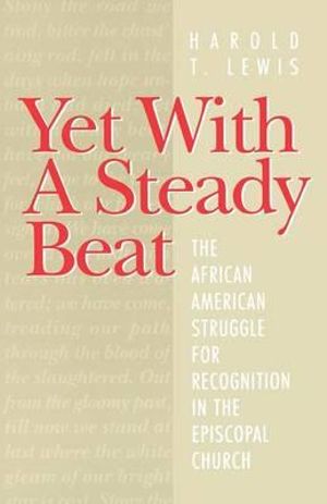 Yet with a Steady Beat : The African American Struggle for Recognition in the Episcopal Church - Harold T. Lewis