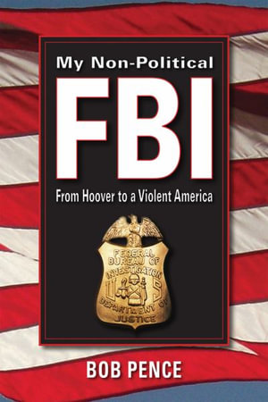 My Non-Political FBI : From Hoover to a Violent America - Bob Pence