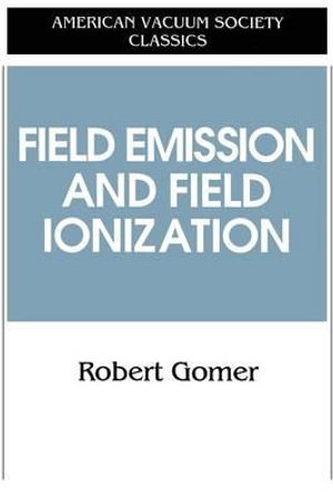 Field Emissions and Field Ionization : American Vacuum Society Classics - Robert Gomer