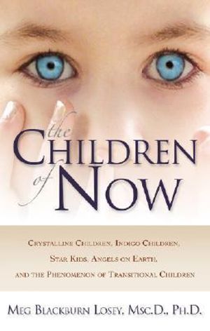 The Children of Now : Crystalline Children Indigo Children Star Kids Angels on Earth and the Phenomenon of Transitional Children - Meg Blackburn Losey