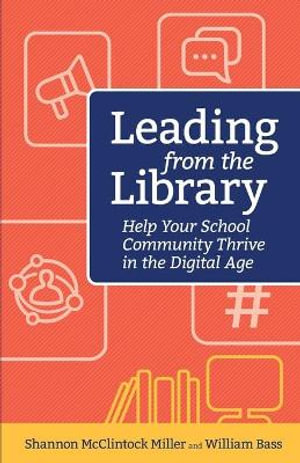 Leading from the Library : Help Your School Community Thrive in the Digital Age - Shannon Miller McClintock