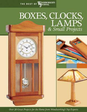 Boxes, Clocks, Lamps, and Small Projects (Best of WWJ) : Over 20 Great Projects for the Home from Woodworking's Top Experts - John Nelson