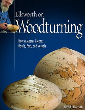 Ellsworth on Woodturning : How a Master Creates Bowls, Pots, and Vessels - David Ellsworth