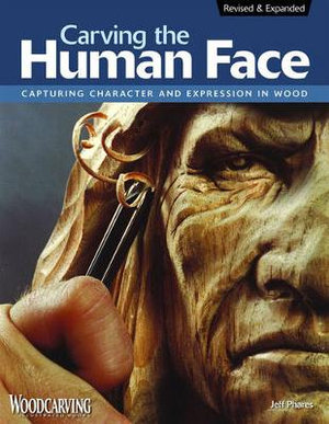 Carving the Human Face, Second Edition, Revised & Expanded : Capturing Character and Expression in Wood - Jeff Phares