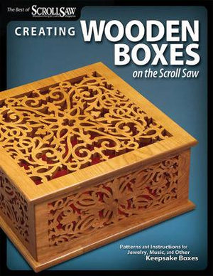 Creating Wooden Boxes on the Scroll Saw : Patterns and Instructions for Jewelry, Music, and Other Keepsake Boxes - Editors of Scroll Saw Woodworking & Crafts