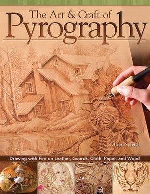 The Art & Craft of Pyrography : Drawing with Fire on Leather, Gourds, Cloth, Paper, and Wood - Lora S. Irish