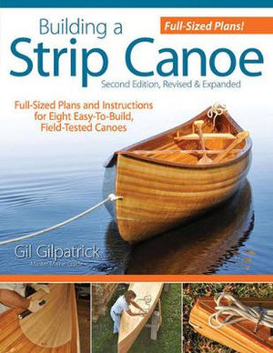 Building a Strip Canoe, Second Edition, Revised & Expanded - Gil Gilpatrick