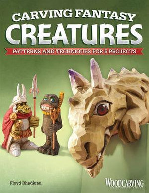 Carving Fantasy Creatures : Patterns and Techniques for 5 Projects - Floyd Rhadigan