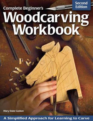 Complete Beginner's Woodcarving Workbook : A Simplified Approach for Learning to Carve - Mary Guldan