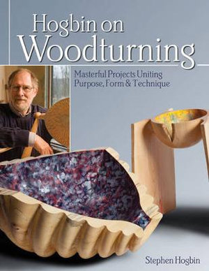 Hogbin on Woodturning : Masterful Projects Uniting Purpose, Form & Technique - Stephen Hogbin