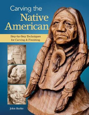 Carving the Native American : Step-by-Step Techniques for Carving & Finishing - John Burke