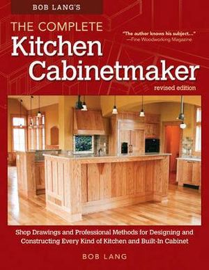 Bob Lang's The Complete Kitchen Cabinetmaker, Revised Edition : Shop Drawings and Professional Methods for Designing and Constructing Every Kind of Kit - Robert W. Lang