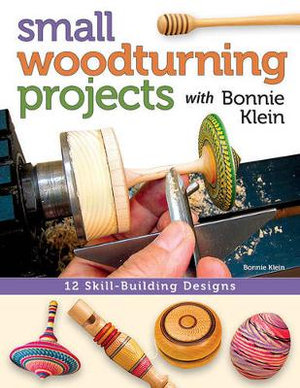 Small Woodturning Projects with Bonnie Klein : 12 Skill-Building Designs - Bonnie Klein