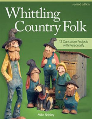 Whittling Country Folk, Rev Edn : 12 Caricature Projects with Personality - Mike Shipley