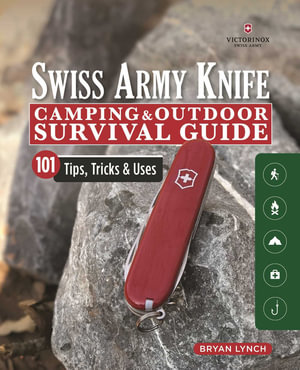 Victorinox Swiss Army Knife Camping & Outdoor Survival Guide : 101 Tips, Tricks & Uses - Bryan Lynch