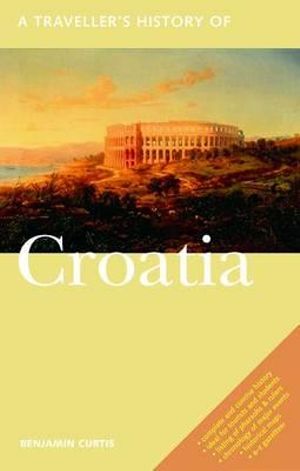 A Traveller's History of Croatia : Interlink Traveller's Histories - Benjamin Curtis