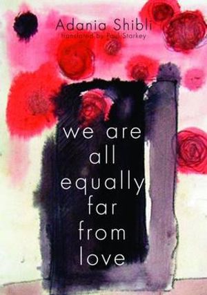 We Are All Equally Far From Love - Adania Shibli