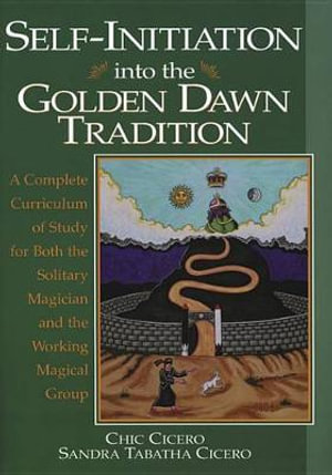 Self-Initiation Into the Golden Dawn Tradition :  A Complete Cirriculum of Study for Both the Solitary Magician and the Working Magical Group - Chic Cicero