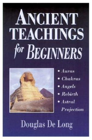 Ancient Teachings for Beginners : Learn about Auras, Chakras, Angels & Astral Projection - Douglas De Long