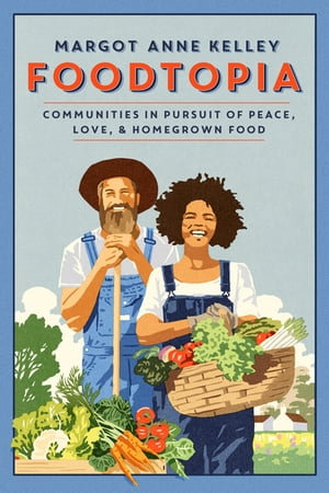 Foodtopia : Communities in Pursuit of Peace, Love, & Homegrown Food - Margot Anne Kelley