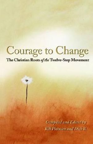 Courage To Change : The Christian Roots of the Twelve-Step Movement - Bill Pittman