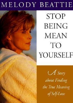 Stop Being Mean to Yourself : A Story About Finding The True Meaning of Self-Love - Melody Beattie