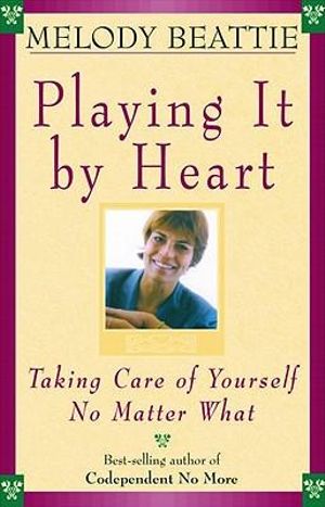 Playing It by Heart : Taking Care of Yourself No Matter What - Melody Beattie