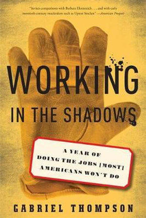 Working in the Shadows : A Year of Doing the Jobs (Most) Americans Won't Do - Gabriel Thompson