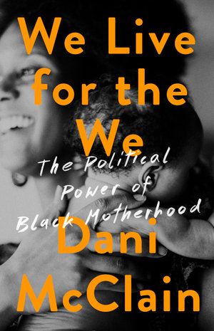 We Live for the We : The Political Power of Black Motherhood - Dani McClain