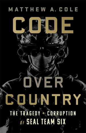 Code Over Country : The Tragedy and Corruption of SEAL Team Six - Matthew Cole