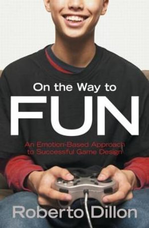 On the Way to Fun : An Emotion-Based Approach to Successful Game Design - Roberto Dillon