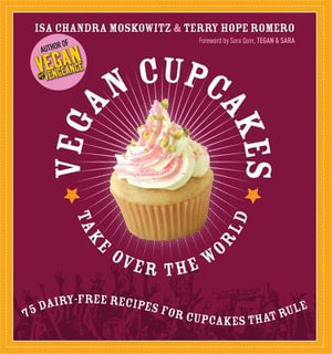 Vegan Cupcakes Take Over the World : 75 Dairy-Free Recipes for Cupcakes That Rule :  75 Dairy-Free Recipes for Cupcakes That Rule - Isa Moskowitz