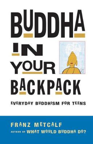 Buddha in Your Backpack : Everyday Buddhism for Teens - Franz Metcalf