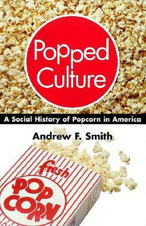 Popped Culture : A Social History of Popcorn in America - Andrew F. Smith