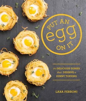 Put an Egg on It : 70 Delicious Dishes That Deserve a Sunny Topping - Lara Ferroni