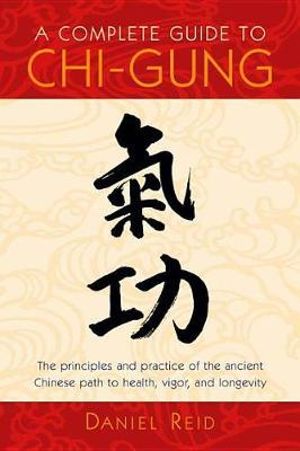 A Complete Guide to Chi-Gung : The Principles and Practice of the Ancient Chinese Path to Health, Vigor, and Longevity - Daniel Reid