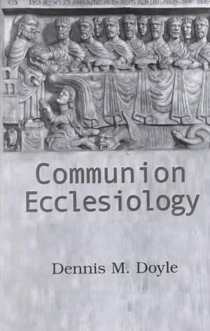 Communion Ecclesiology : Vision and Versions - Dennis M. Doyle