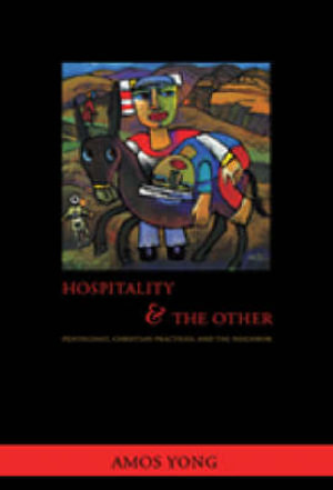 Hospitality and the Other : Pentecost, Christian Practices and the Neighbour - Amos Yong