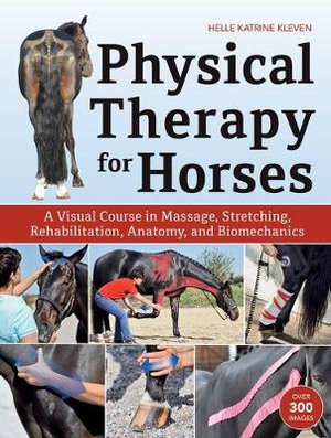 Physical Therapy for Horses : A Visual Course in Massage, Stretching, Rehabilitation, Anatomy, and Biomechanics - Helle Katrine Kleven