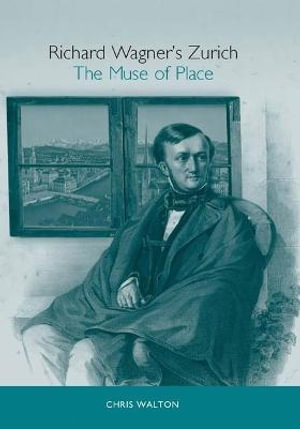 Richard Wagner's Zurich : The Muse of Place - Chris Walton